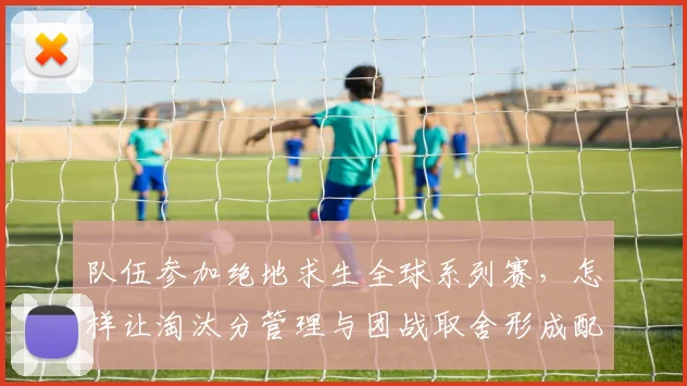队伍参加绝地求生全球系列赛，怎样让淘汰分管理与团战取舍形成配合