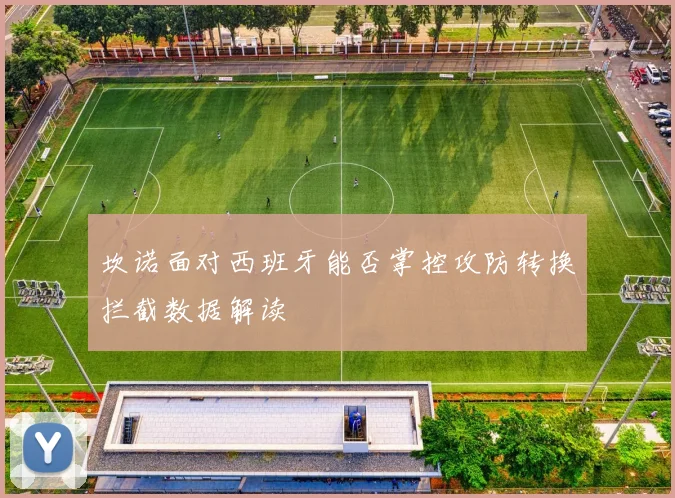 坎诺面对西班牙能否掌控攻防转换拦截数据解读