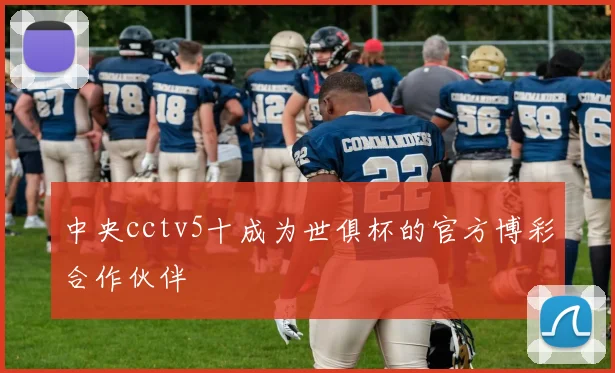 中央cctv5十成为世俱杯的官方博彩合作伙伴