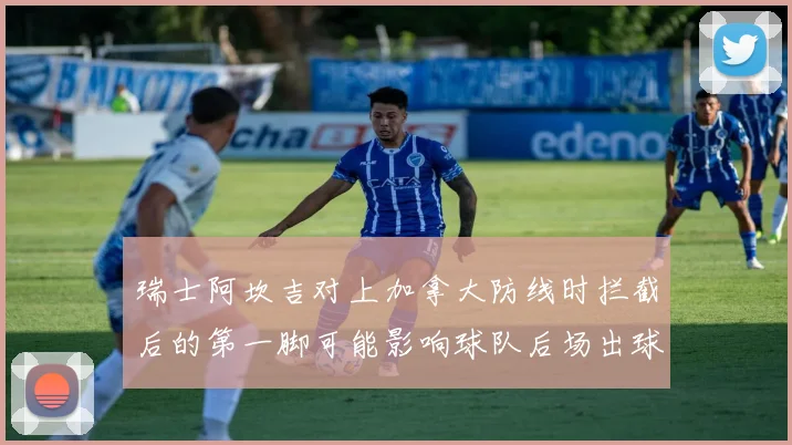 瑞士阿坎吉对上加拿大防线时拦截后的第一脚可能影响球队后场出球