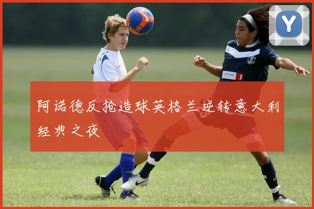 阿诺德反抢造球英格兰逆转意大利经典之夜