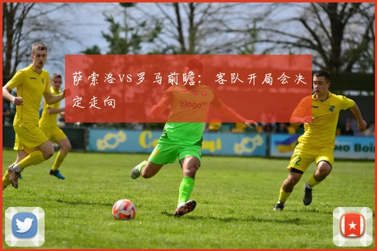 萨索洛vs罗马前瞻:客队开局会决定走向