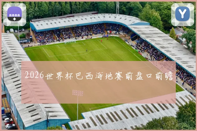 2026世界杯巴西海地赛前盘口前瞻