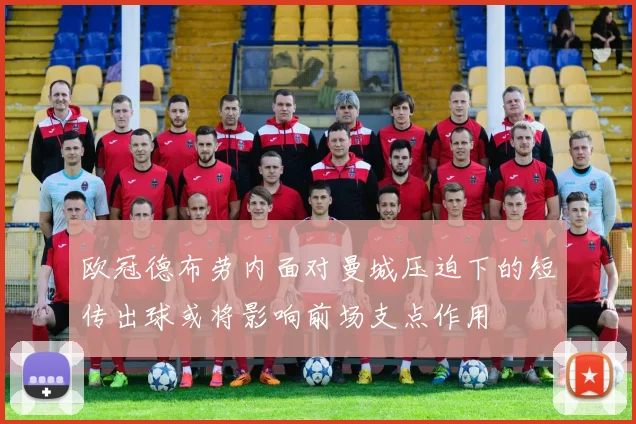 欧冠德布劳内面对曼城压迫下的短传出球或将影响前场支点作用