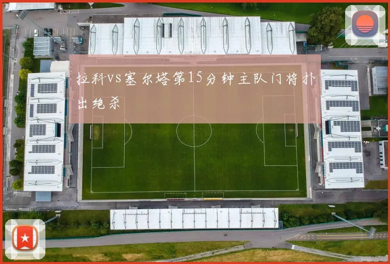 拉科vs塞尔塔第15分钟主队门将扑出绝杀