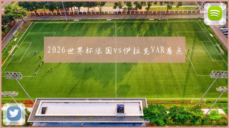 2026世界杯法国vs伊拉克VAR看点