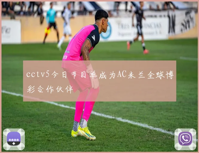 cctv5今日节目单成为AC米兰全球博彩合作伙伴