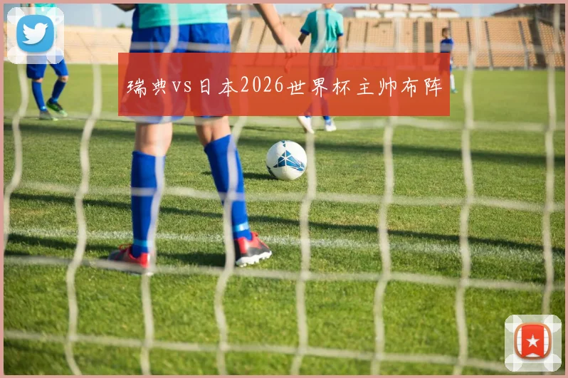 瑞典vs日本2026世界杯主帅布阵