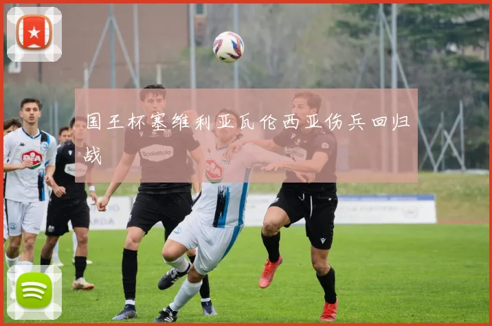 国王杯塞维利亚瓦伦西亚伤兵回归战