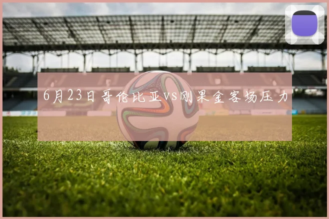 6月23日哥伦比亚vs刚果金客场压力