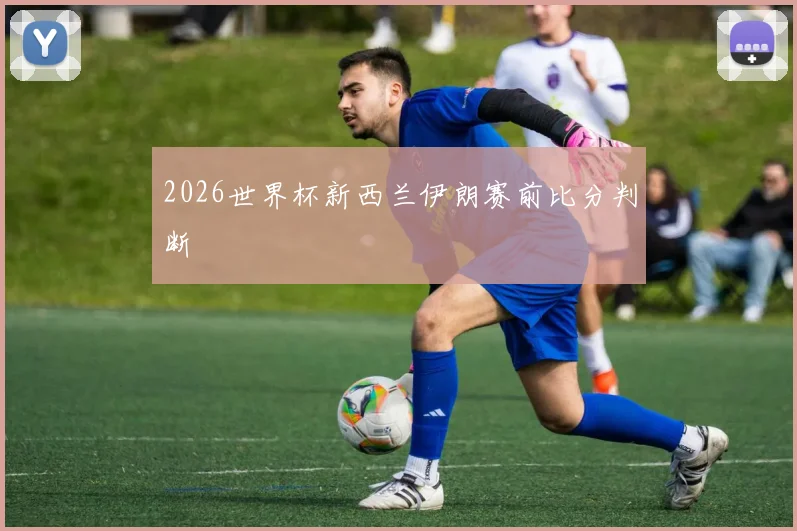 2026世界杯新西兰伊朗赛前比分判断