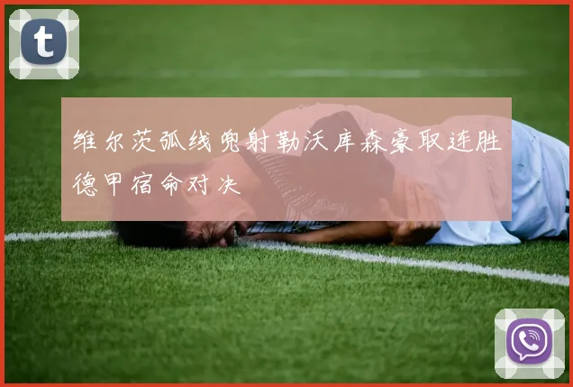维尔茨弧线兜射勒沃库森豪取连胜德甲宿命对决