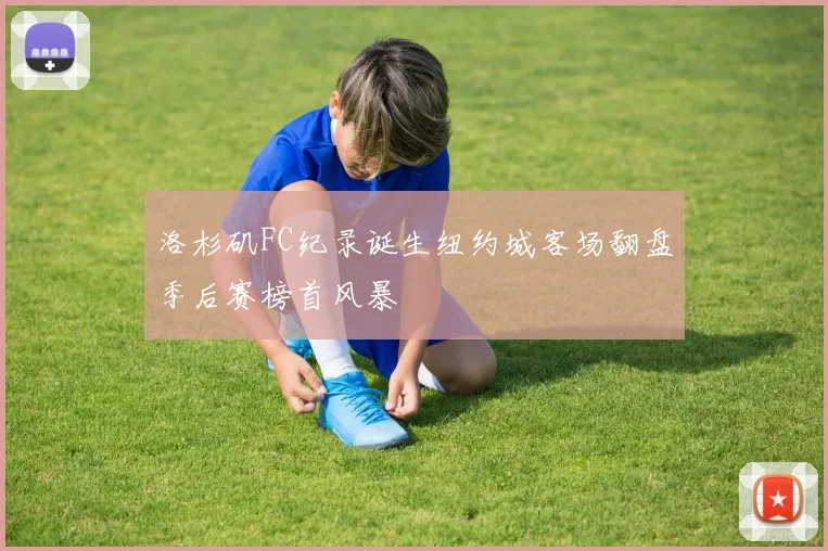 洛杉矶FC纪录诞生纽约城客场翻盘季后赛榜首风暴