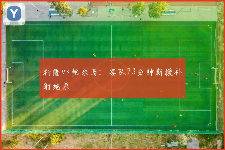 科隆vs帕尔马：客队73分钟新援补射绝杀