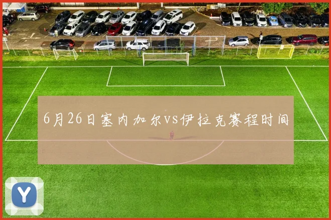 6月26日塞内加尔vs伊拉克赛程时间