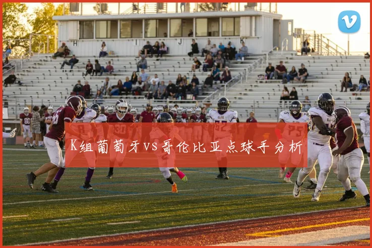 K组葡萄牙vs哥伦比亚点球手分析