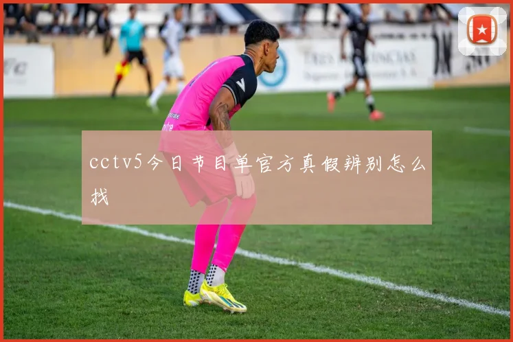 cctv5今日节目单官方真假辨别怎么找