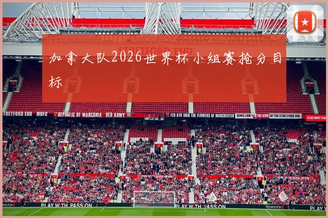 加拿大队2026世界杯小组赛抢分目标