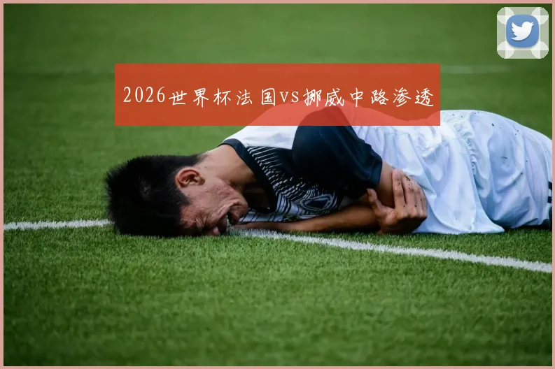 2026世界杯法国vs挪威中路渗透
