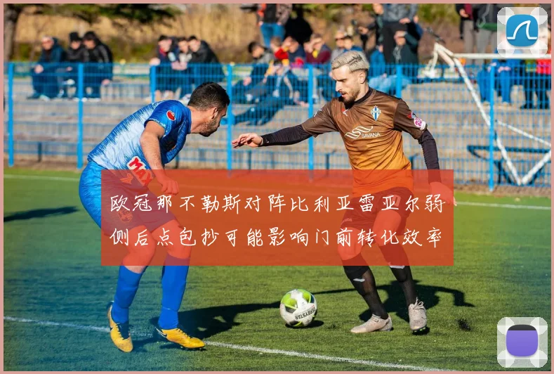 欧冠那不勒斯对阵比利亚雷亚尔弱侧后点包抄可能影响门前转化效率