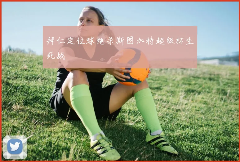 拜仁定位球绝杀斯图加特超级杯生死战