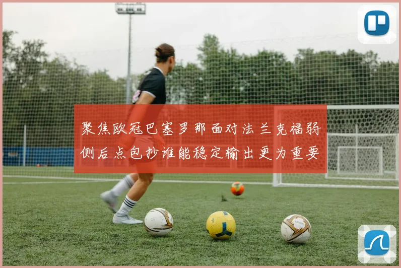 聚焦欧冠巴塞罗那面对法兰克福弱侧后点包抄谁能稳定输出更为重要