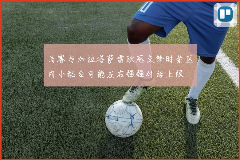 马赛与加拉塔萨雷欧冠交锋时禁区内小配合可能左右强强对话上限