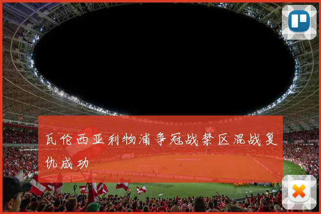 瓦伦西亚利物浦争冠战禁区混战复仇成功