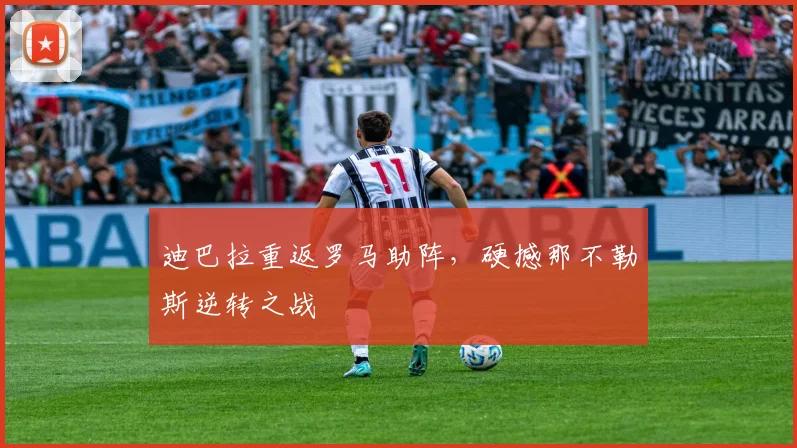 迪巴拉重返罗马助阵，硬撼那不勒斯逆转之战