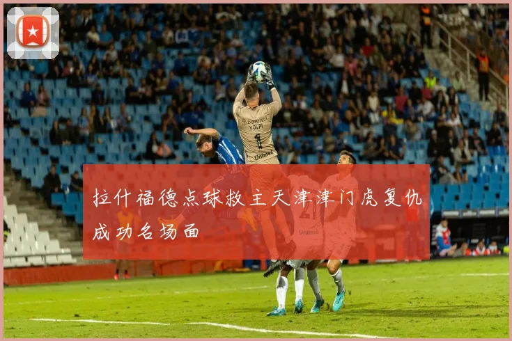 拉什福德点球救主天津津门虎复仇成功名场面